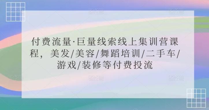 dde8baecbdec0886c830365328d43084.jpeg 付费流量·巨量线索线上集训营课程,美发/美容/舞蹈培训/二手车/游戏/装修等付费投流