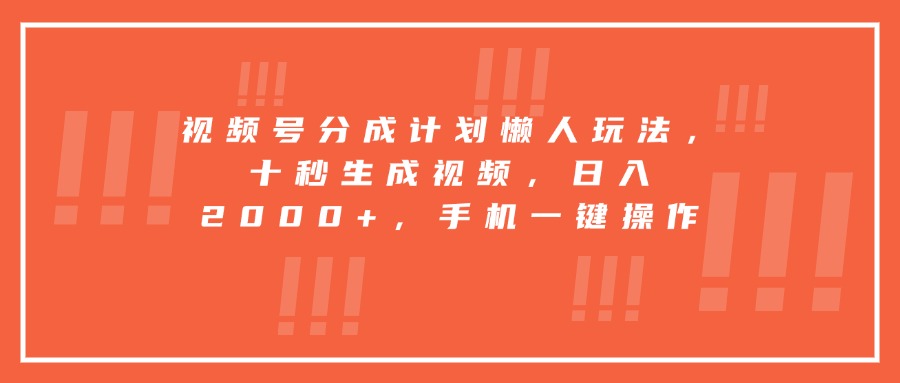 视频号分成计划懒人玩法，十秒生成视频，日入2000+，手机一键操作-骏阁网