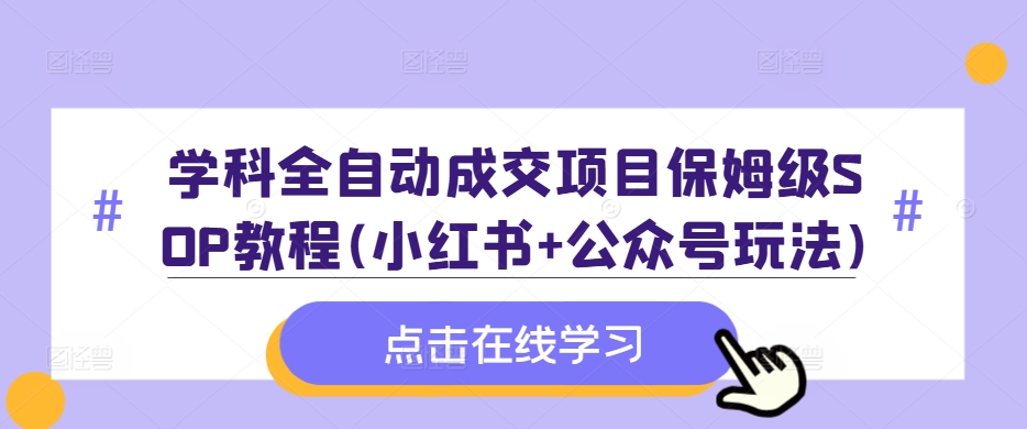 学科全自动成交项目保姆级SOP教程(小红书+公众号玩法)含资料-骏阁网