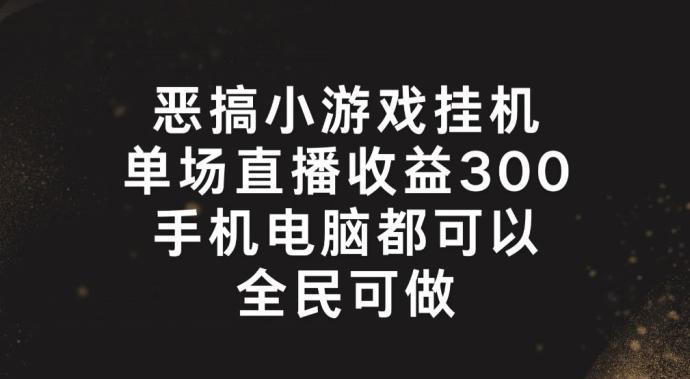 恶搞小游戏挂机，单场直播300+，全民可操作【揭秘】-骏阁网