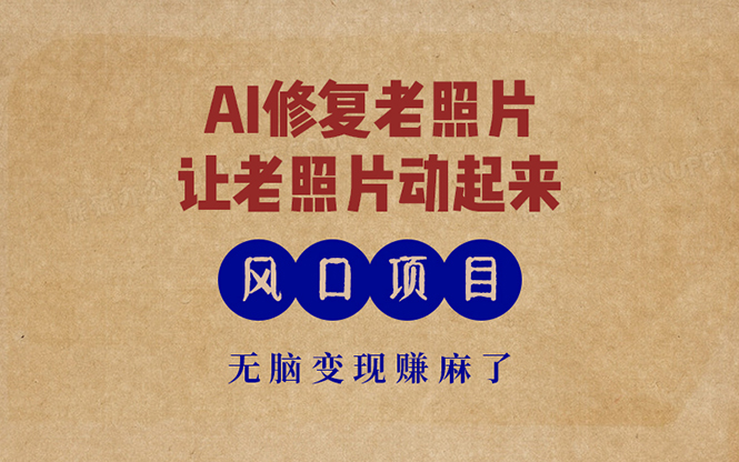 最新风口项目，AI一键修复老照片，让老照片动起来，接单到手软，无脑变…-骏阁网