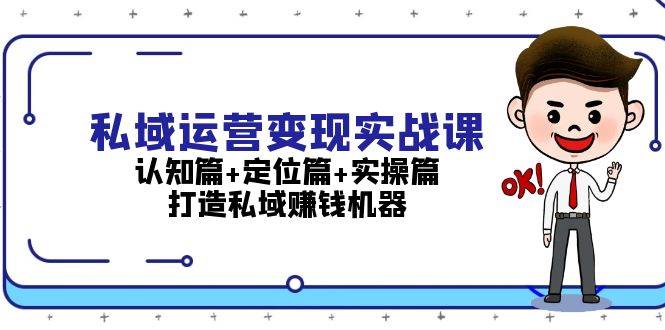 私域运营变现实战课：认知篇+定位篇+实操篇，打造私域赚钱机器-骏阁网