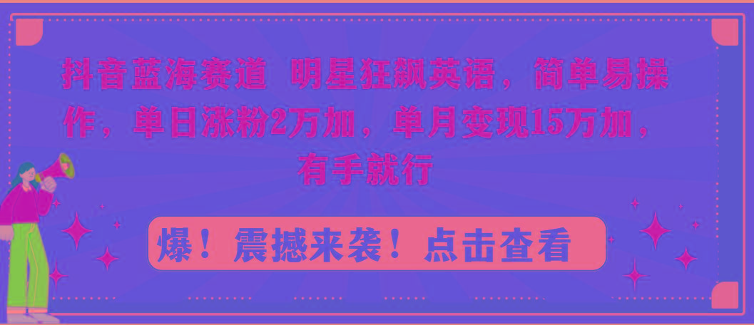 抖音蓝海赛道，明星狂飙英语，简单易操作，单日涨粉2万加，单月变现15万...-骏阁网