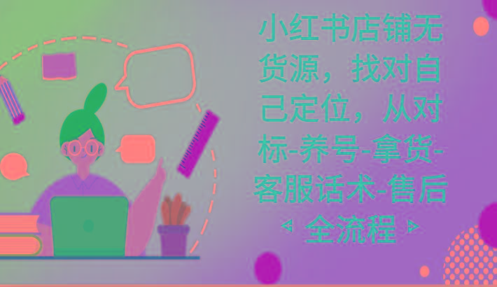 df5ae0a345242d5c2e45fc4d70fc7be0.jpeg 小红书店铺无货源课程,找对自己定位,从对标-养号-拿货-客服话术-售后全流程