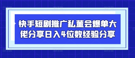 快手短剧推广私董会爆单大佬分享日入4位数经验分享-骏阁网