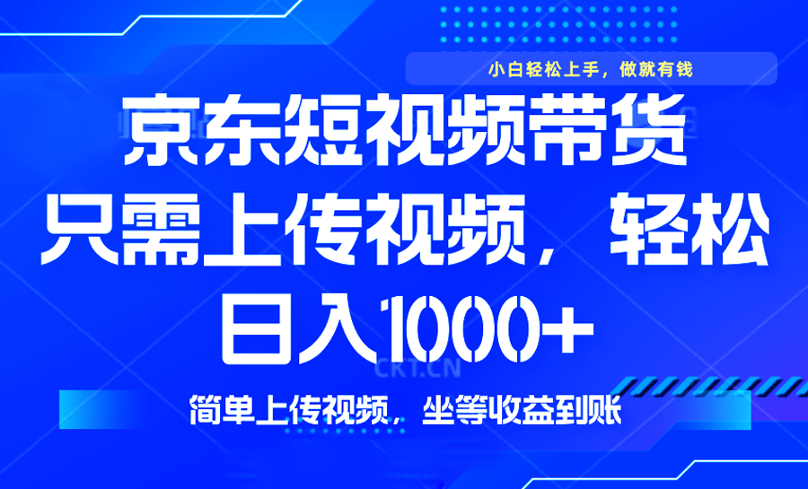 最新风口，京东短视频带货，只需上传视频，轻松日入1000+，无需剪辑，…-骏阁网