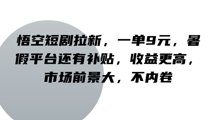 悟空短剧拉新，一单9元，暑假平台还有补贴，收益更高，市场前景大，不内卷-骏阁网