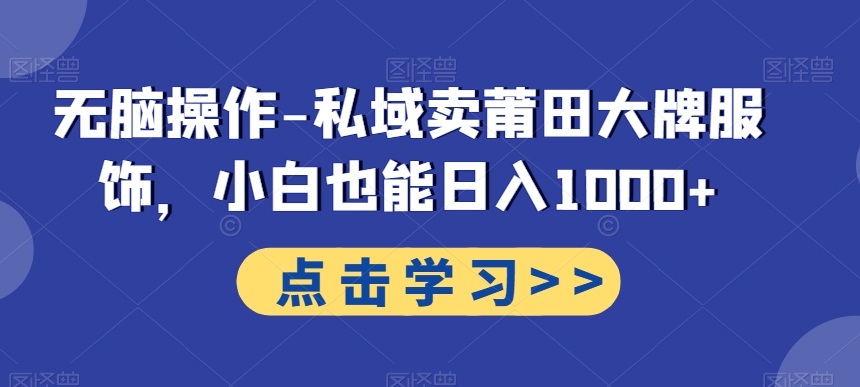 无脑操作-私域卖莆田大牌服饰，小白也能日入1000+-骏阁网