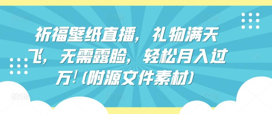 祈福壁纸直播，礼物满天飞，无需露脸，轻松月入过万!(附源文件素材)【揭秘】-骏阁网