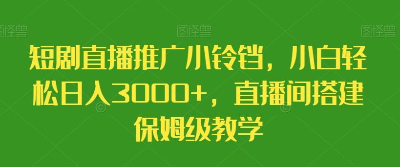 短剧直播推广小铃铛，小白轻松日入3000+，直播间搭建保姆级教学-骏阁网