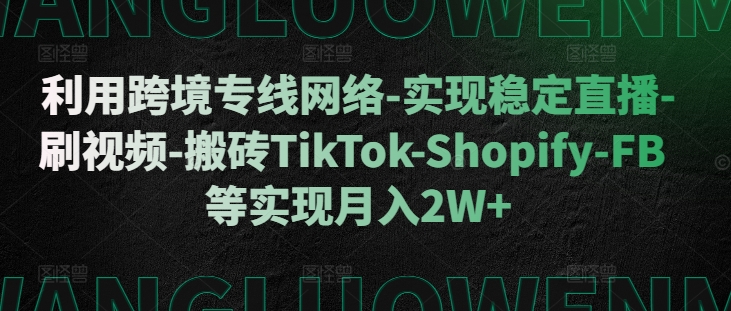 利用跨境专线网络-实现稳定直播-刷视频-搬砖TikTok-Shopify-FB等实现月入2W+【揭秘】-骏阁网