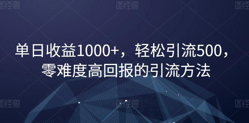 单日收益1000+，轻松引流500，零难度高回报的引流方法【揭秘】-骏阁网