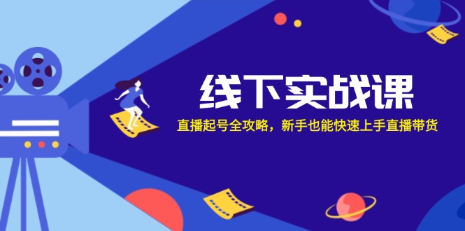 线下实战课：直播起号全攻略，新手也能快速上手直播带货-骏阁网