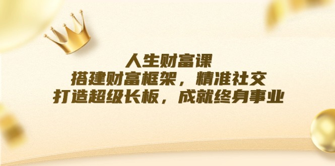 人生财富课：搭建财富框架，精准社交，打造超级长板，成就终身事业-骏阁网