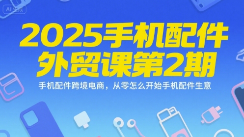 2025手机配件外贸课第2期，手机配件跨境电商，从零怎么开始手机配件生意-骏阁网