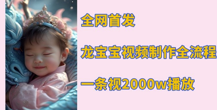 e39a0011369454a92b1f88d87272702a.jpeg 全网首发,龙宝宝视频制作教程,一条视频2000w播放