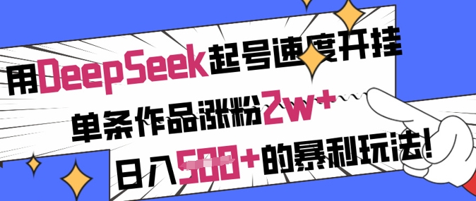 用DeepSeek起号速度开挂，单条作品涨粉2w+，日入5张+的暴利玩法-骏阁网
