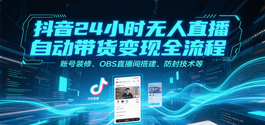 抖音24小时无人直播自动带货变现全流程，账号装修、OBS直播间搭建、防封技术等-骏阁网