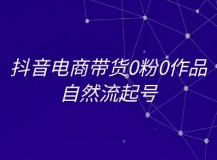 抖音电商带货0粉0作品自然流起号，抖音电商教程-骏阁网