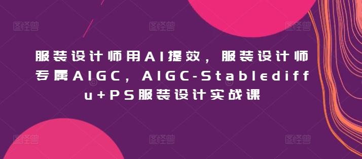 e44dad1c27237e8d5a9748002448057a.jpeg 服装设计师用AI提效,服装设计师专属AIGC,AIGC-Stablediffu+PS服装设计实战课