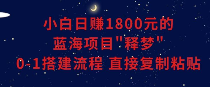 小白能日赚1800元的蓝海项目”释梦”0-1搭建流程可直接复制粘贴长期做【揭秘】-骏阁网