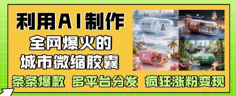 e5108e69905437947a3d40a15f8fc851.jpeg 利用AI制作全网爆火的城市微缩胶囊,条条爆款, 多平台分发,疯狂涨粉变现