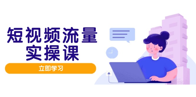 短视频流量实战班，人设打造内容优化，矩阵投放管控有序，助力流量变现路-骏阁网