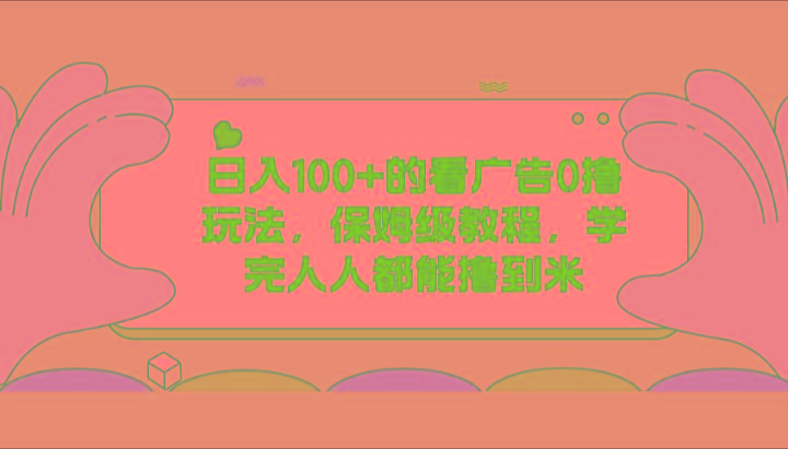 日入100+的看广告0撸玩法，保姆级教程，学完人人都能撸到米-骏阁网
