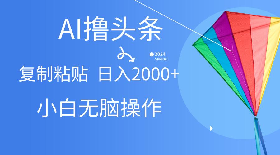 AI一键生成爆款文章撸头条,无脑操作，复制粘贴轻松,日入2000+-骏阁网