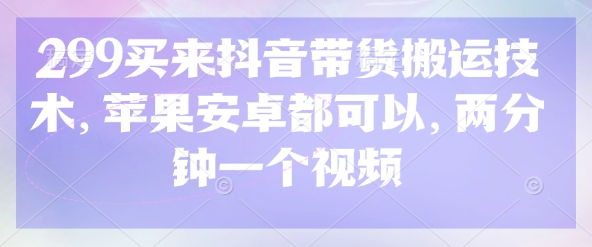 299买来抖音带货搬运技术，苹果安卓都可以，两分钟一个视频-骏阁网
