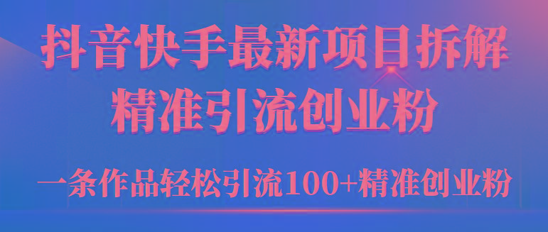 (9447期)2024年抖音快手最新项目拆解视频引流创业粉，一天轻松引流精准创业粉100+-骏阁网