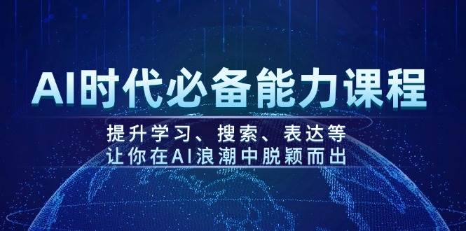 AI时代必备能力课程，提升学习、搜索、表达等，让你在AI浪潮中脱颖而出-骏阁网