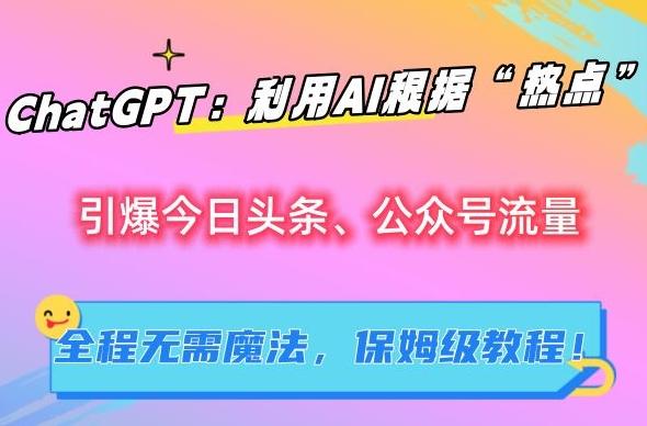 ChatGPT：利用AI根据“热点”引爆今日头条、公众号流量，无需魔法，保姆级教程【揭秘】-骏阁网
