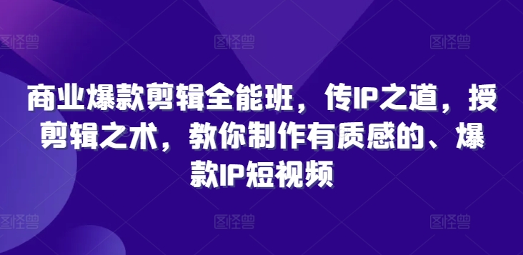 商业爆款剪辑全能班，传IP之道，授剪辑之术，教你制作有质感的、爆款IP短视频-骏阁网