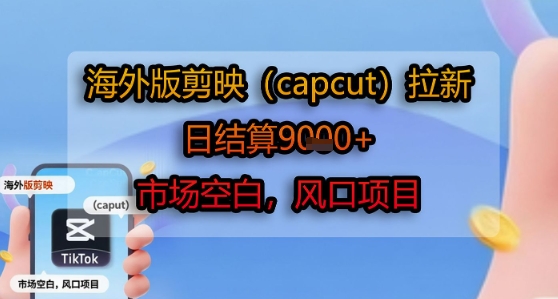 海外版剪映(capcut)拉新，日结算1k+，市场空白，风口项目-骏阁网