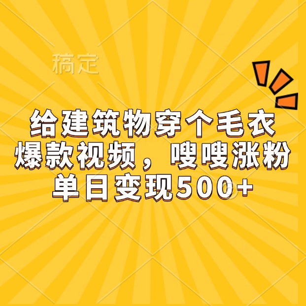 e6bffd1e1be3f76ed8fe8c920193eb40.jpeg 给建筑物穿个毛衣,爆款视频,嗖嗖涨粉,单日变现500+