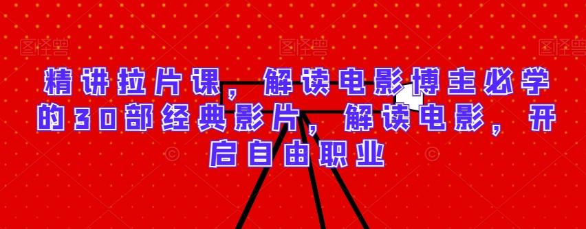精讲拉片课，解读电影博主必学的30部经典影片，解读电影，开启自由职业-骏阁网