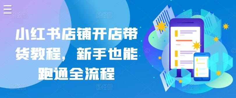 小红书店铺开店带货教程，新手也能跑通全流程-骏阁网