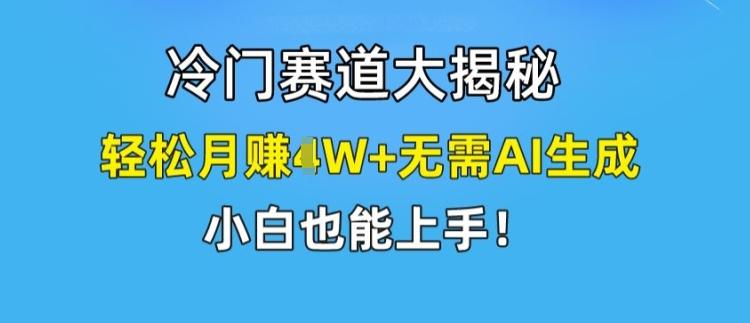 冷门赛道大揭秘，轻松月赚1W+无需AI生成，小白也能上手【揭秘】-骏阁网