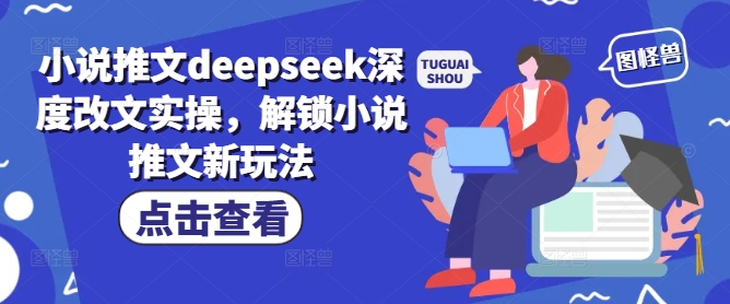 小说推文deepseek深度改文实操，解锁小说推文新玩法-骏阁网