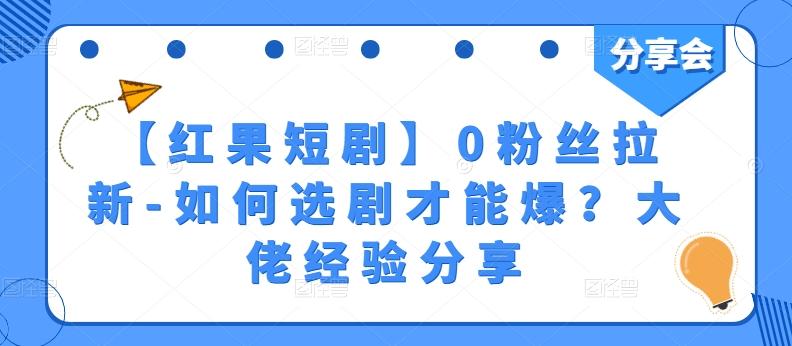【红果短剧】0粉丝拉新-如何选剧才能爆？大佬经验分享-骏阁网