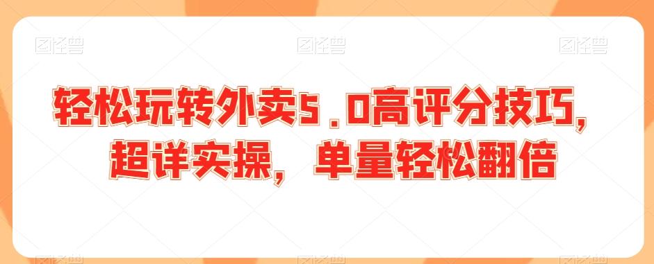 轻松玩转外卖5.0高评分技巧，超详实操，单量轻松翻倍-骏阁网