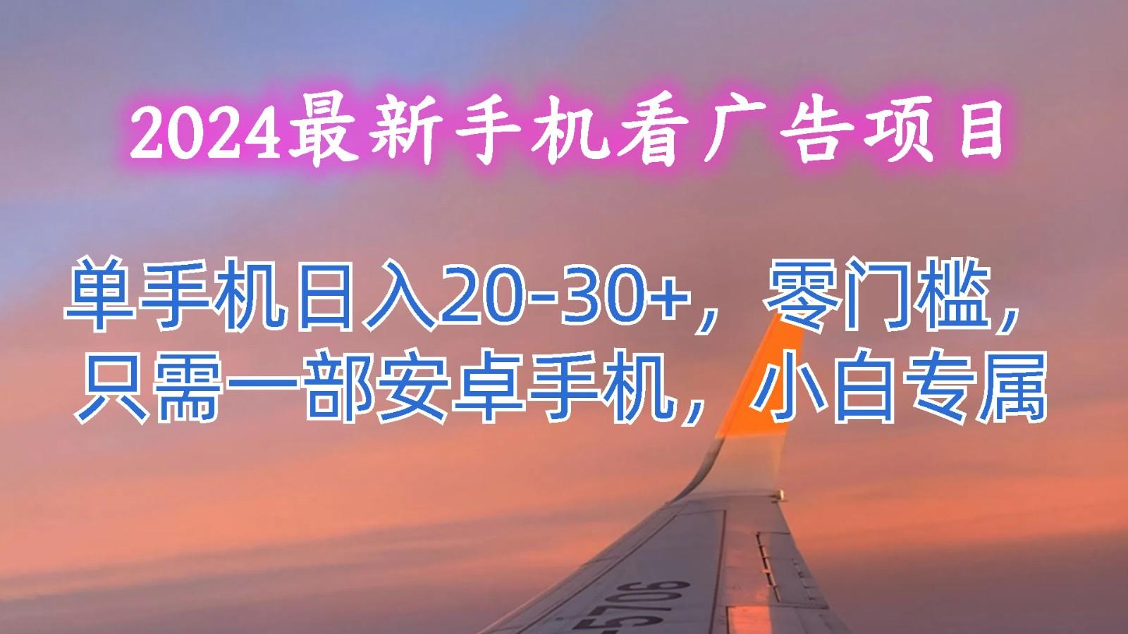 2024最新手机看广告项目，单手机日入20-30+，零门槛，只需一部安卓手机，小白专属-骏阁网