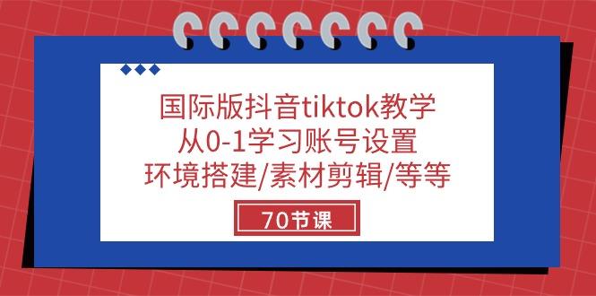 国际版抖音tiktok教学：从0-1学习账号设置/环境搭建/素材剪辑/等等/70节-骏阁网
