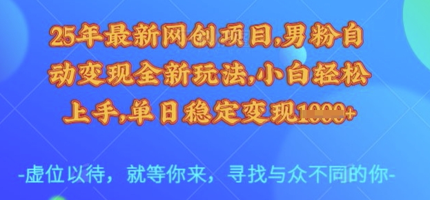 25年最新网创项目，男粉自动变现全新玩法，小白轻松上手，单日稳定变现多张【揭秘】-骏阁网
