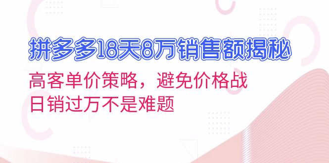 拼多多18天8万销售额揭秘：高客单价策略，避免价格战，日销过万不是难题-骏阁网