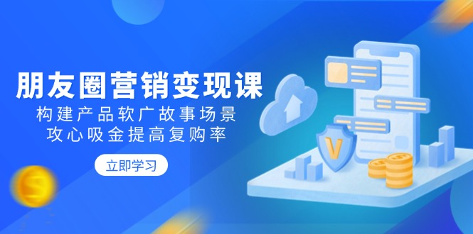 ea36b35dd245c02fe834fd4040f82c1d.jpeg 朋友圈营销变现课:构建产品软广故事场景,攻心吸金提高复购率