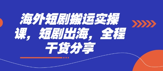 海外短剧搬运实操课，短剧出海，全程干货分享-骏阁网