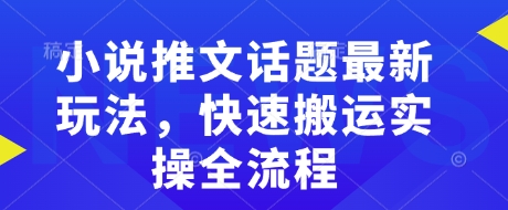 小说推文话题最新玩法，快速搬运实操全流程-骏阁网