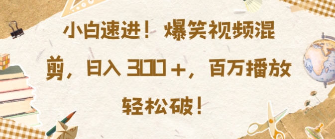 eb06f8f3596cdbe21a8c2dae59837984.jpeg 小白速进,爆笑视频混剪,日入3张,百万播放轻松破【揭秘】